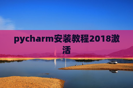 pycharm安装教程2018激活 pycharm安装教程2018激活